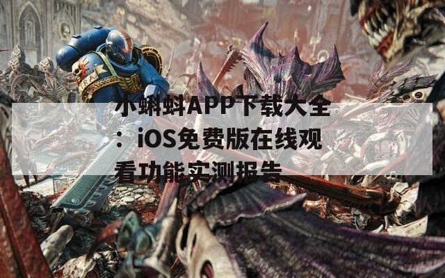 小蝌蚪APP下载大全：iOS免费版在线观看功能实测报告