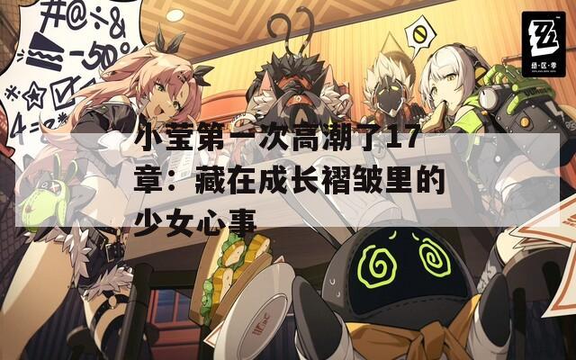 小莹第一次高潮了17章：藏在成长褶皱里的少女心事