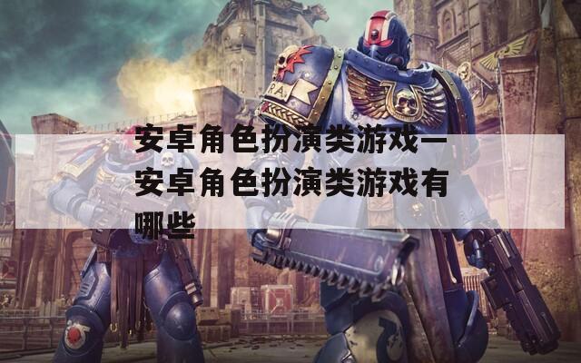 安卓角色扮演类游戏—安卓角色扮演类游戏有哪些