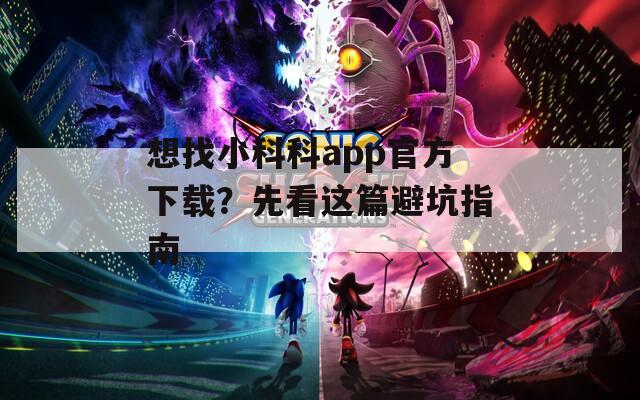 想找小科科app官方下载？先看这篇避坑指南
