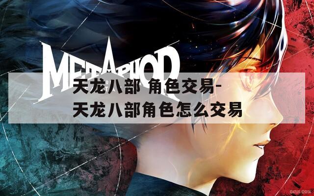 天龙八部 角色交易-天龙八部角色怎么交易