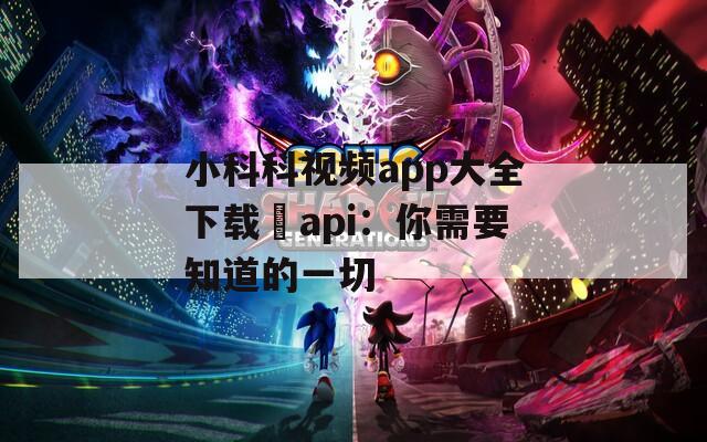小科科视频app大全下载汅api：你需要知道的一切  第1张