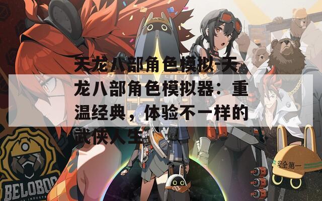 天龙八部角色模拟-天龙八部角色模拟器：重温经典，体验不一样的武侠人生