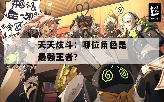 天天炫斗：哪位角色是最强王者？