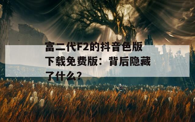 富二代F2的抖音色版下载免费版：背后隐藏了什么？