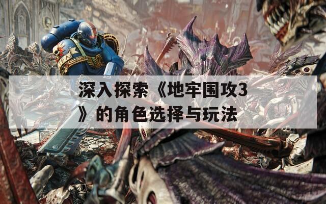 深入探索《地牢围攻3》的角色选择与玩法