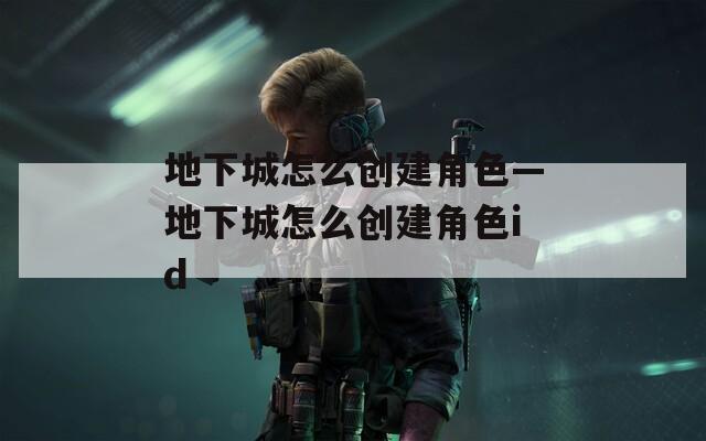 地下城怎么创建角色—地下城怎么创建角色id