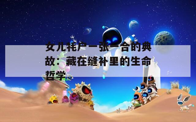 女儿牦户一张一合的典故：藏在缝补里的生命哲学