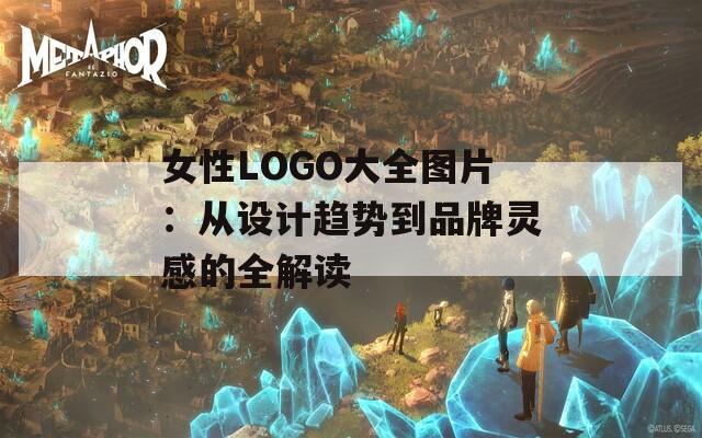 女性LOGO大全图片：从设计趋势到品牌灵感的全解读