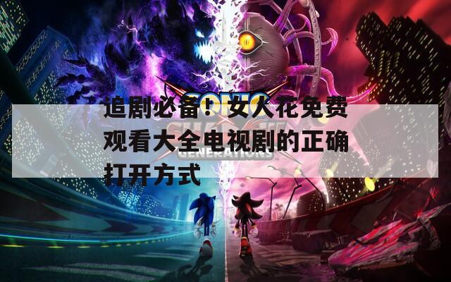 追剧必备！女人花免费观看大全电视剧的正确打开方式  第1张