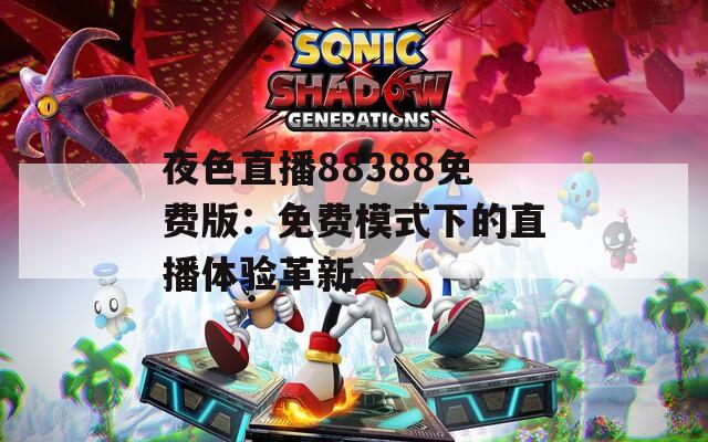 夜色直播88388免费版：免费模式下的直播体验革新