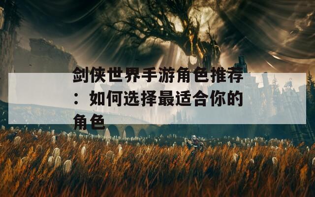 剑侠世界手游角色推荐：如何选择最适合你的角色