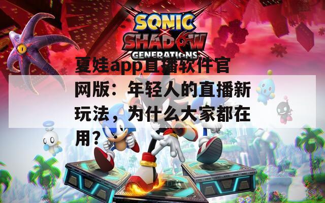 夏娃app直播软件官网版：年轻人的直播新玩法，为什么大家都在用？