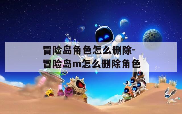 冒险岛角色怎么删除-冒险岛m怎么删除角色  第1张