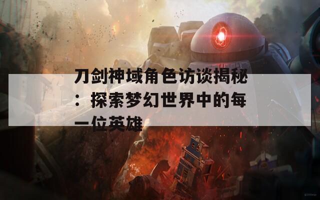 刀剑神域角色访谈揭秘：探索梦幻世界中的每一位英雄