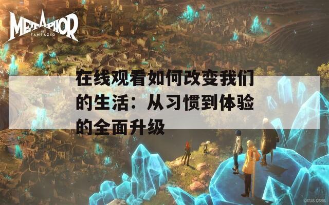 在线观看如何改变我们的生活：从习惯到体验的全面升级