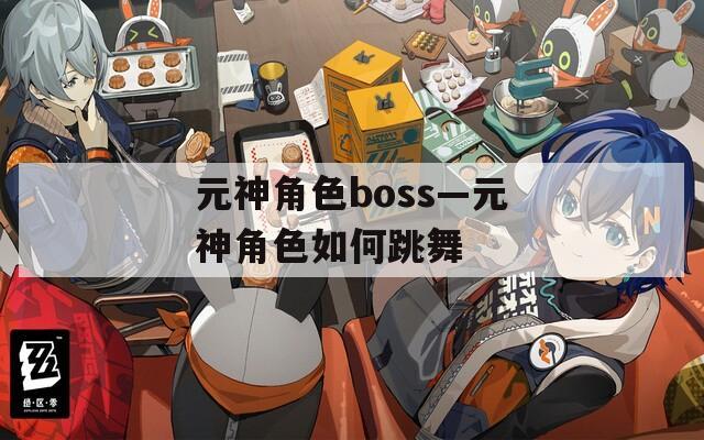元神角色boss—元神角色如何跳舞