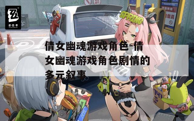 倩女幽魂游戏角色-倩女幽魂游戏角色剧情的多元叙事
