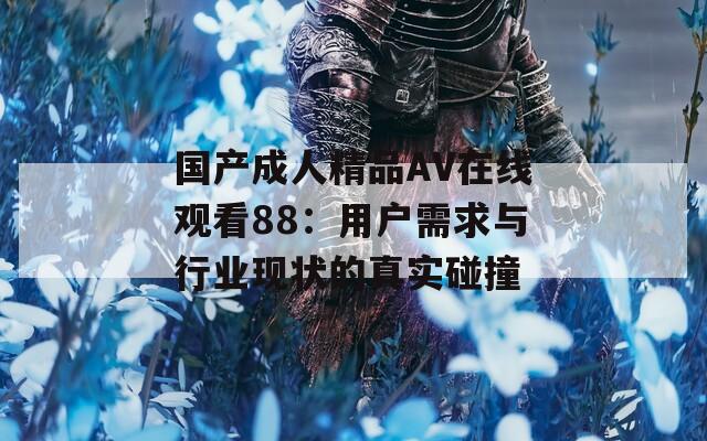 国产成人精品AV在线观看88：用户需求与行业现状的真实碰撞