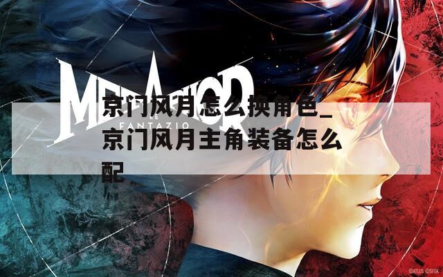 京门风月怎么换角色_京门风月主角装备怎么配