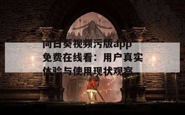 向日葵视频污版app免费在线看：用户真实体验与使用现状观察