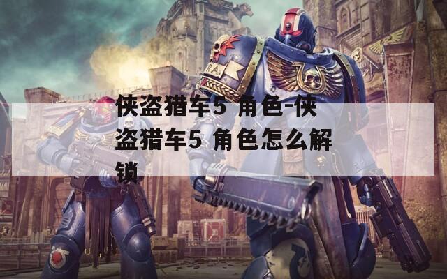 侠盗猎车5 角色-侠盗猎车5 角色怎么解锁