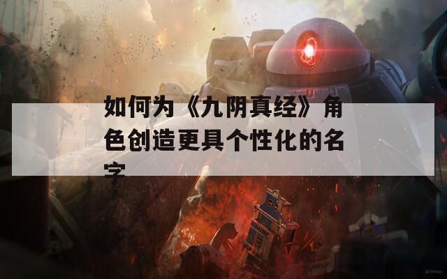 如何为《九阴真经》角色创造更具个性化的名字