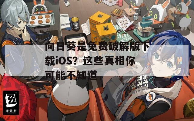 向日葵是免费破解版下载iOS？这些真相你可能不知道