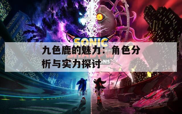 九色鹿的魅力：角色分析与实力探讨