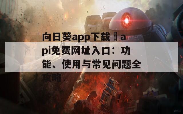 向日葵app下载汅api免费网址入口：功能、使用与常见问题全攻略