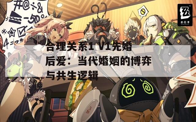 合理关系1 V1先婚后爱：当代婚姻的博弈与共生逻辑
