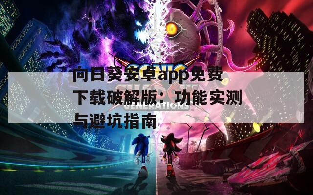 向日葵安卓app免费下载破解版：功能实测与避坑指南