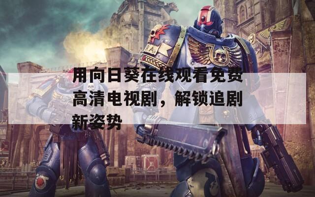 用向日葵在线观看免费高清电视剧，解锁追剧新姿势