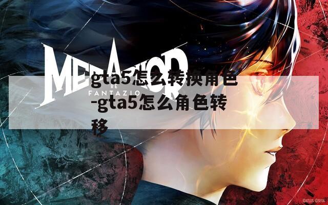 gta5怎么转换角色-gta5怎么角色转移