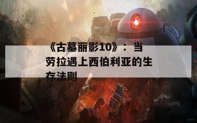 《古墓丽影10》：当劳拉遇上西伯利亚的生存法则