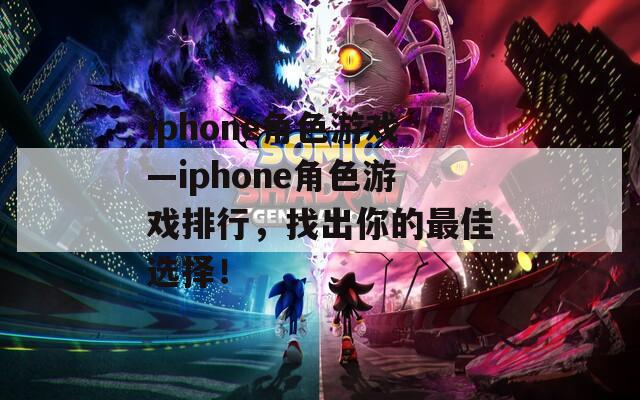 iphone角色游戏—iphone角色游戏排行，找出你的最佳选择！