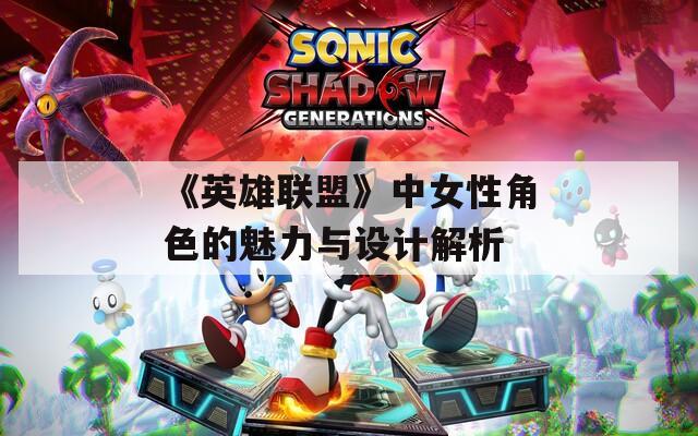 《英雄联盟》中女性角色的魅力与设计解析