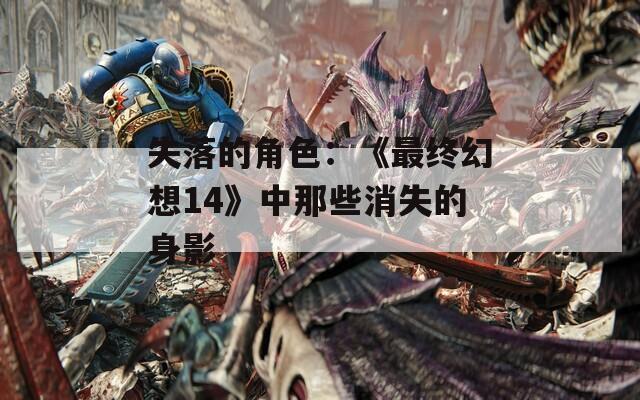失落的角色：《最终幻想14》中那些消失的身影