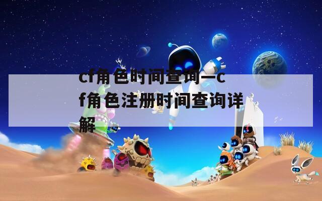 cf角色时间查询—cf角色注册时间查询详解