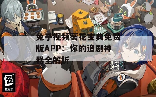 兔子视频葵花宝典免费版APP：你的追剧神器全解析