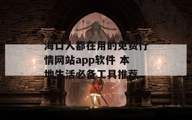 海口人都在用的免费行情网站app软件 本地生活必备工具推荐