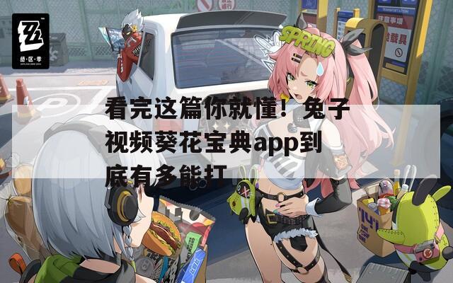 看完这篇你就懂！兔子视频葵花宝典app到底有多能打