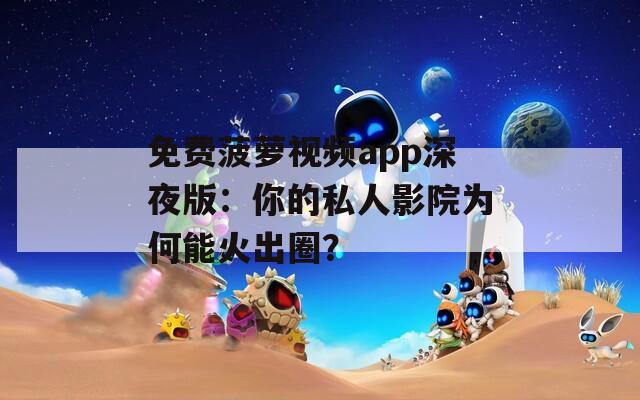 免费菠萝视频app深夜版：你的私人影院为何能火出圈？