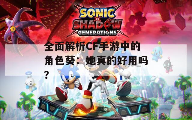 全面解析CF手游中的角色葵：她真的好用吗？