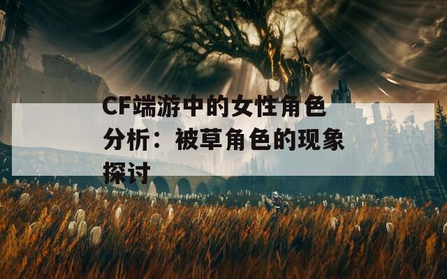 CF端游中的女性角色分析：被草角色的现象探讨