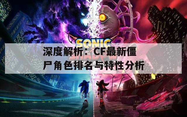 深度解析：CF最新僵尸角色排名与特性分析