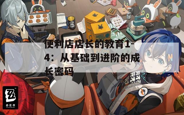 便利店店长的教育1-4：从基础到进阶的成长密码