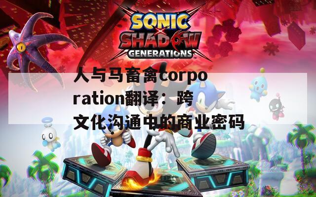 人与马畜禽corporation翻译：跨文化沟通中的商业密码