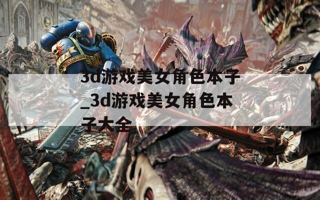 3d游戏美女角色本子_3d游戏美女角色本子大全