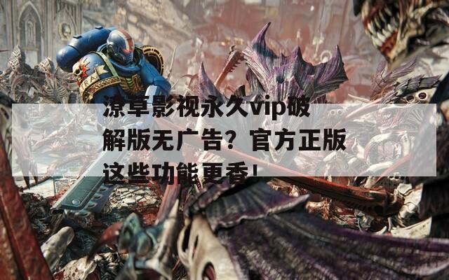 潦草影视永久vip破解版无广告？官方正版这些功能更香！